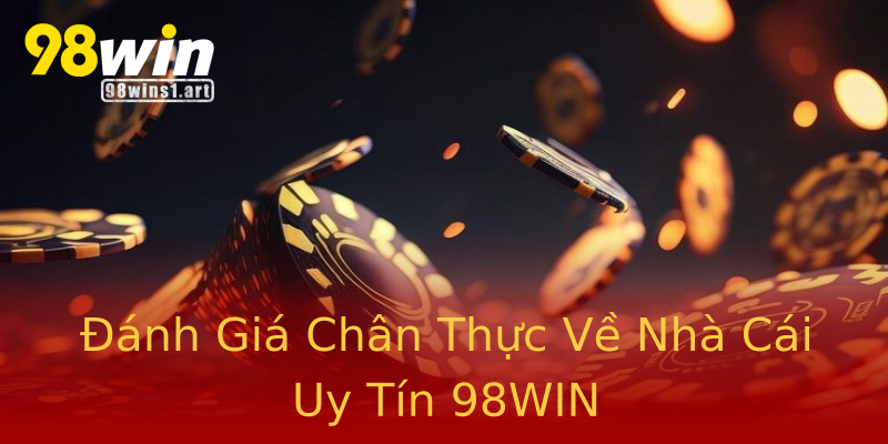 Đánh Giá Chân Thực Về Nhà Cái Uy Tín 98WIN Đánh Giá Chân Thực Về Nhà Cái Uy Tín 98WIN