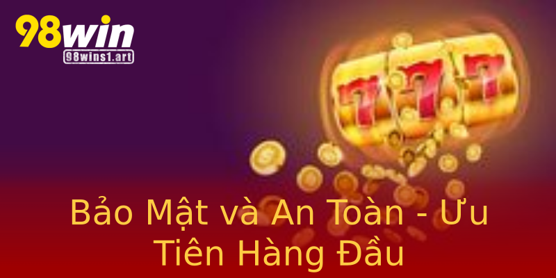 Bảo Mật và An Toàn - Ưu Tiên Hàng Đầu Bảo Mật và An Toàn - Ưu Tiên Hàng Đầu