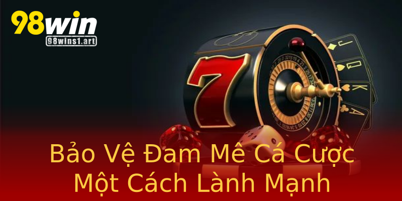 Bảo Vệ Đam Mê Cá Cược Một Cách Lành Mạnh Bảo Vệ Đam Mê Cá Cược Một Cách Lành Mạnh