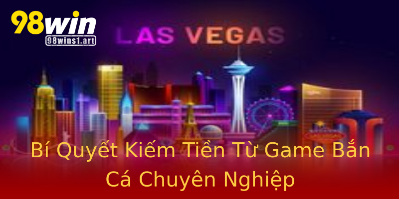 Bí Quyết Kiếm Tiền Từ Game Bắn Cá Chuyên Nghiệp Bí Quyết Kiếm Tiền Từ Game Bắn Cá Chuyên Nghiệp