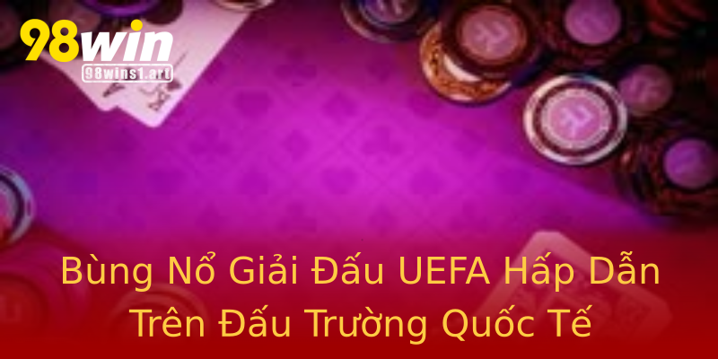 Bùng Nổ Giải Đấu UEFA Hấp Dẫn Trên Đấu Trường Quốc Tế Bùng Nổ Giải Đấu UEFA Hấp Dẫn Trên Đấu Trường Quốc Tế