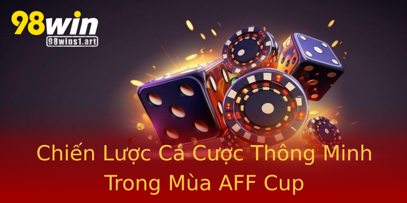 Chiến Lược Cá Cược Thông Minh Trong Mùa AFF Cup Chiến Lược Cá Cược Thông Minh Trong Mùa AFF Cup