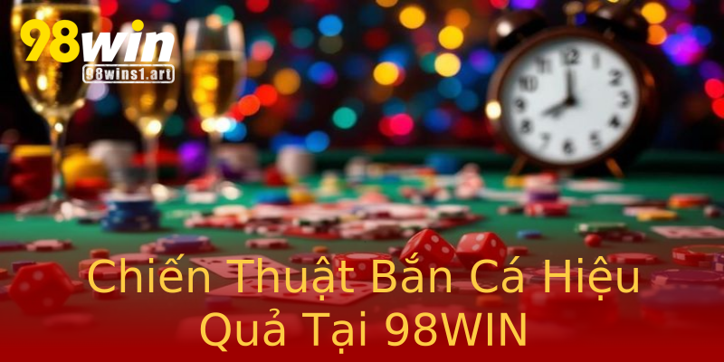 Chiến Thuật Bắn Cá Hiệu Quả Tại 98WIN Chiến Thuật Bắn Cá Hiệu Quả Tại 98WIN