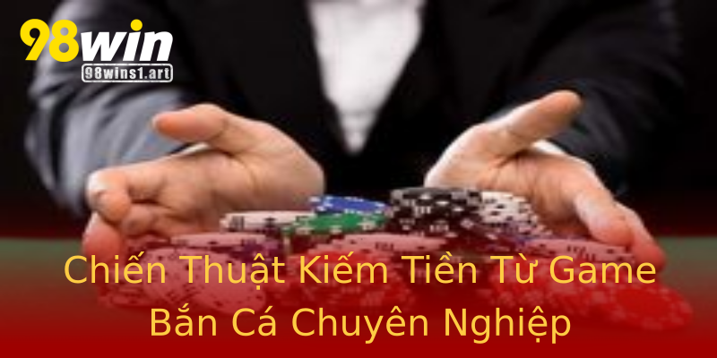 Chiến Thuật Kiếm Tiền Từ Game Bắn Cá Chuyên Nghiệp Chiến Thuật Kiếm Tiền Từ Game Bắn Cá Chuyên Nghiệp