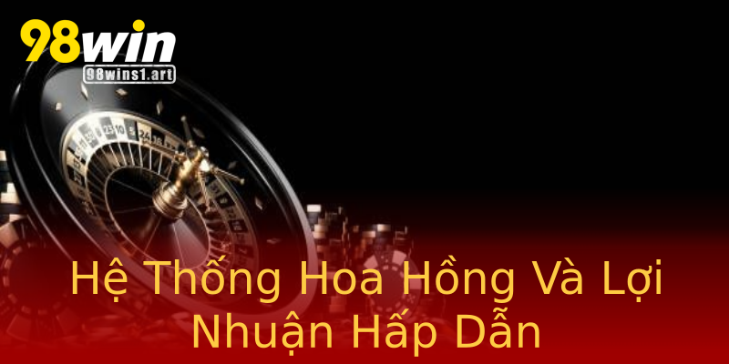 Hệ Thống Hoa Hồng Và Lợi Nhuận Hấp Dẫn Hệ Thống Hoa Hồng Và Lợi Nhuận Hấp Dẫn