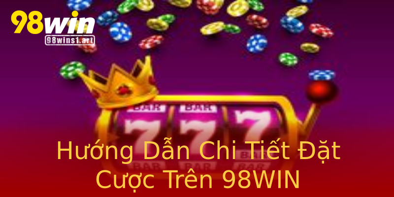 Hướng Dẫn Chi Tiết Đặt Cược Trên 98WIN Hướng Dẫn Chi Tiết Đặt Cược Trên 98WIN