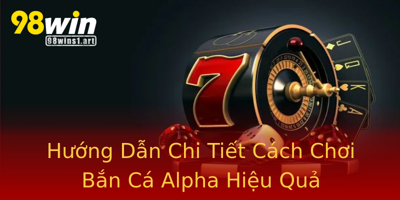 Hướng Dẫn Chi Tiết Cách Chơi Bắn Cá Alpha Hiệu Quả Hướng Dẫn Chi Tiết Cách Chơi Bắn Cá Alpha Hiệu Quả