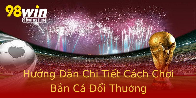 Hướng Dẫn Chi Tiết Cách Chơi Bắn Cá Đổi Thưởng Hướng Dẫn Chi Tiết Cách Chơi Bắn Cá Đổi Thưởng