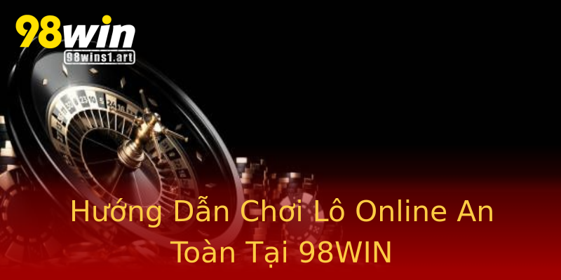 Hướng Dẫn Chơi Lô Online An Toàn Tại 98WIN Hướng Dẫn Chơi Lô Online An Toàn Tại 98WIN