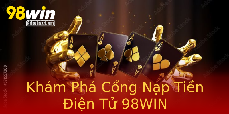 Khám Phá Cổng Nạp Tiền Điện Tử 98WIN Khám Phá Cổng Nạp Tiền Điện Tử 98WIN