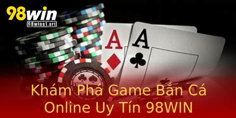 Khám Phá Game Bắn Cá Online Uy Tín 98WIN Khám Phá Game Bắn Cá Online Uy Tín 98WIN