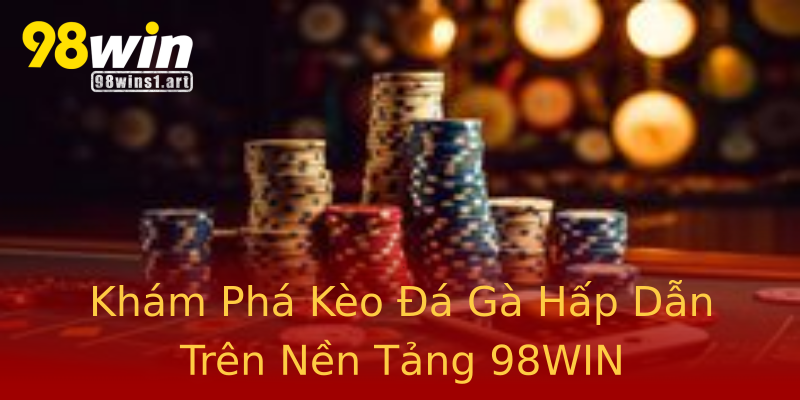 Khám Phá Kèo Đá Gà Hấp Dẫn Trên Nền Tảng 98WIN Khám Phá Kèo Đá Gà Hấp Dẫn Trên Nền Tảng 98WIN