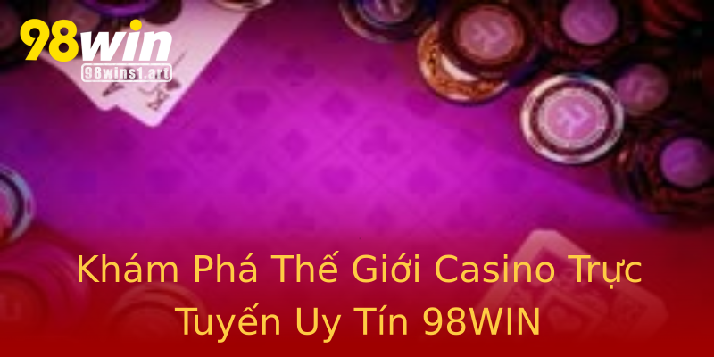 Khám Phá Thế Giới Casino Trực Tuyến Uy Tín 98WIN Khám Phá Thế Giới Casino Trực Tuyến Uy Tín 98WIN