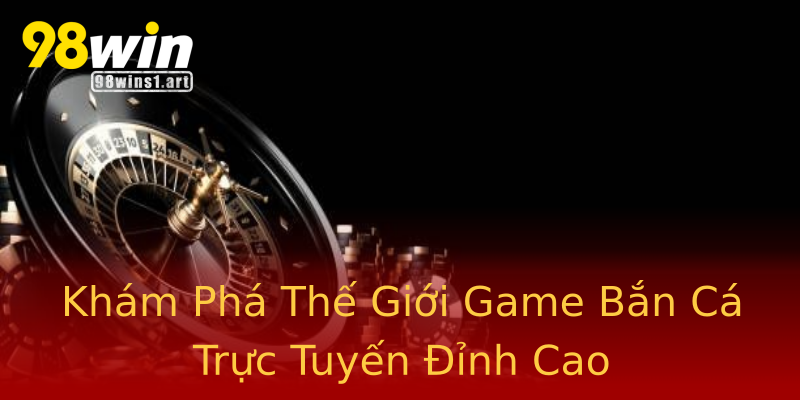 Khám Phá Thế Giới Game Bắn Cá Trực Tuyến Đỉnh Cao Khám Phá Thế Giới Game Bắn Cá Trực Tuyến Đỉnh Cao