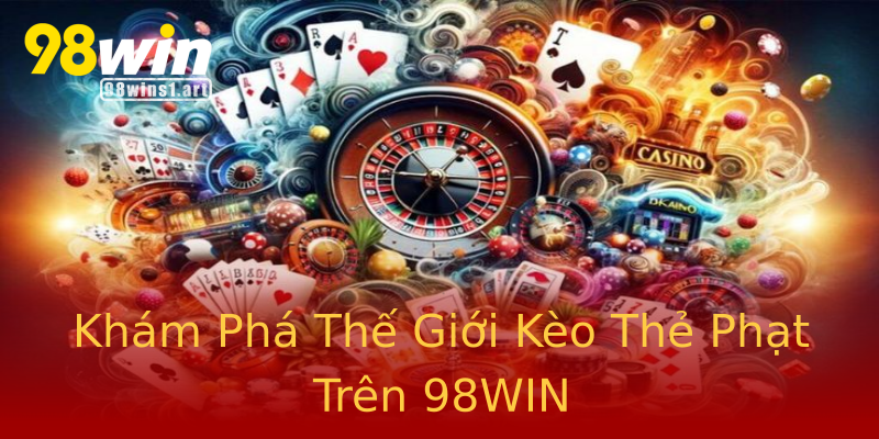 Khám Phá Thế Giới Kèo Thẻ Phạt Trên 98WIN Khám Phá Thế Giới Kèo Thẻ Phạt Trên 98WIN