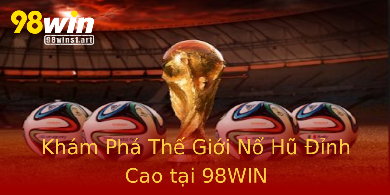 Khám Phá Thế Giới Nổ Hũ Đỉnh Cao tại 98WIN Khám Phá Thế Giới Nổ Hũ Đỉnh Cao tại 98WIN