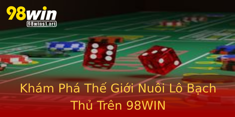 Khám Phá Thế Giới Nuôi Lô Bạch Thủ Trên 98WIN Khám Phá Thế Giới Nuôi Lô Bạch Thủ Trên 98WIN