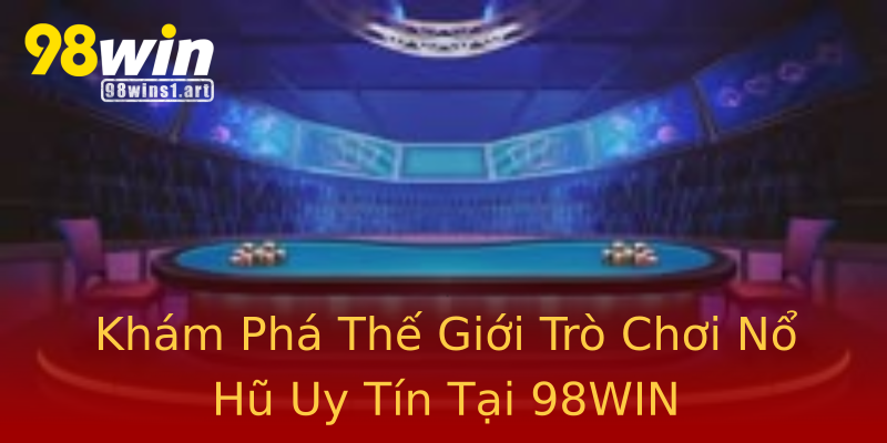 Khám Phá Thế Giới Trò Chơi Nổ Hũ Uy Tín Tại 98WIN Khám Phá Thế Giới Trò Chơi Nổ Hũ Uy Tín Tại 98WIN