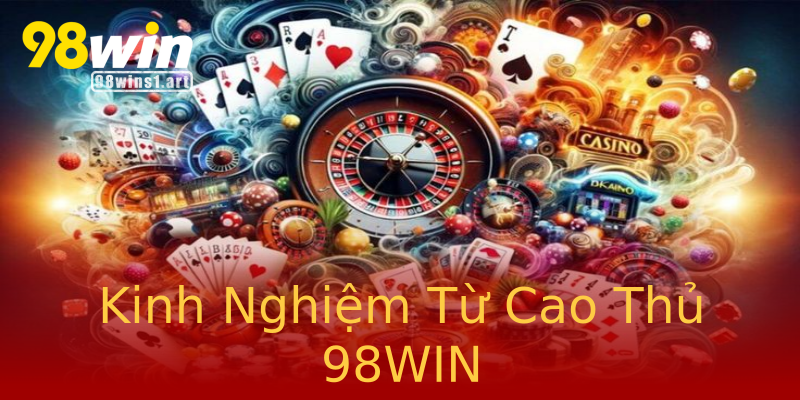 Kinh Nghiệm Từ Cao Thủ 98WIN Kinh Nghiệm Từ Cao Thủ 98WIN