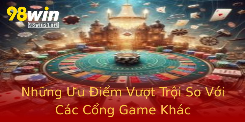 Những Ưu Điểm Vượt Trội So Với Các Cổng Game Khác Những Ưu Điểm Vượt Trội So Với Các Cổng Game Khác