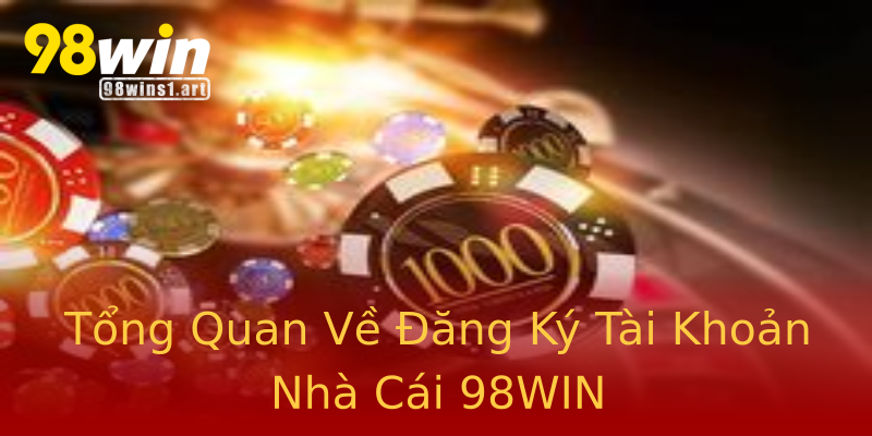 Tổng Quan Về Đăng Ký Tài Khoản Nhà Cái 98WIN Tổng Quan Về Đăng Ký Tài Khoản Nhà Cái 98WIN