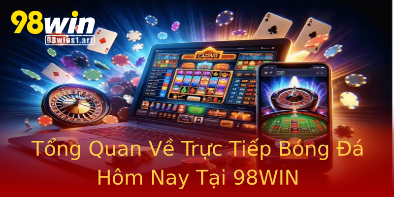 Tổng Quan Về Trực Tiếp Bóng Đá Hôm Nay Tại 98WIN Tổng Quan Về Trực Tiếp Bóng Đá Hôm Nay Tại 98WIN