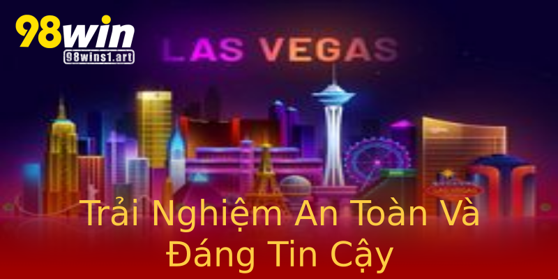 Trải Nghiệm An Toàn Và Đáng Tin Cậy Trải Nghiệm An Toàn Và Đáng Tin Cậy