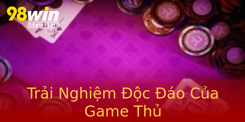 Trải Nghiệm Độc Đáo Của Game Thủ Trải Nghiệm Độc Đáo Của Game Thủ