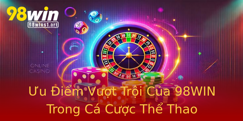 Ưu Điểm Vượt Trội Của 98WIN Trong Cá Cược Thể Thao Ưu Điểm Vượt Trội Của 98WIN Trong Cá Cược Thể Thao